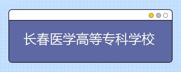 長(zhǎng)春醫(yī)學(xué)高等專科學(xué)校單招2020年單獨(dú)招生成績(jī)查詢、網(wǎng)址入口