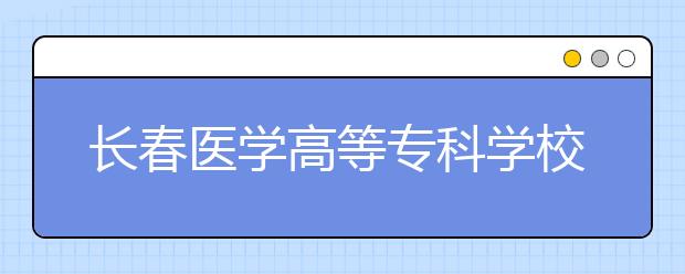 長(zhǎng)春醫(yī)學(xué)高等?？茖W(xué)校單招2020年單獨(dú)招生錄取分?jǐn)?shù)線