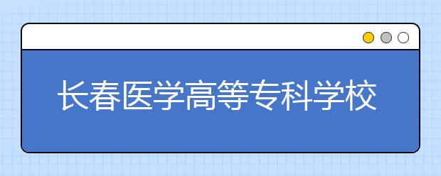 长春医学高等专科学校单招2020年招生计划