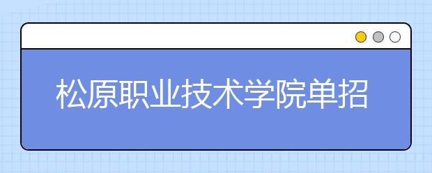 松原职业技术学院单招2020年招生计划