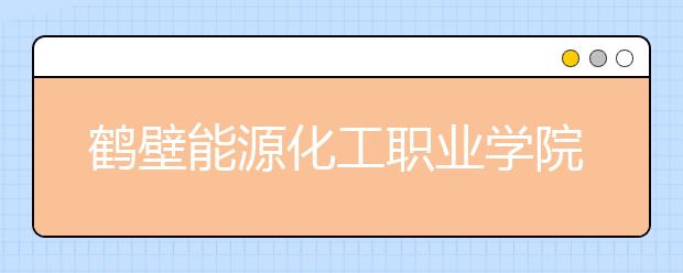 鹤壁能源化工职业学院2021年招生办联系电话