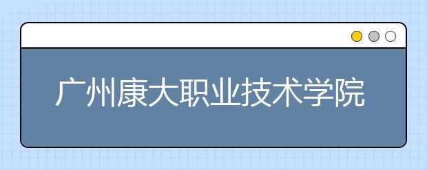 广州康大职业技术学院2021年宿舍条件