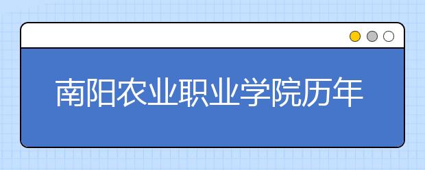 南阳农业职业学院历年招生录取分数线