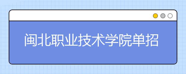 闽北职业技术学院单招2019年单独招生报名时间、网址入口