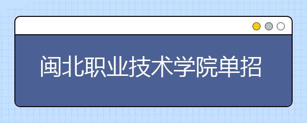 閩北職業(yè)技術(shù)學院單招2019年招生簡章