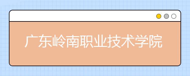 广东岭南职业技术学院2021年有哪些专业