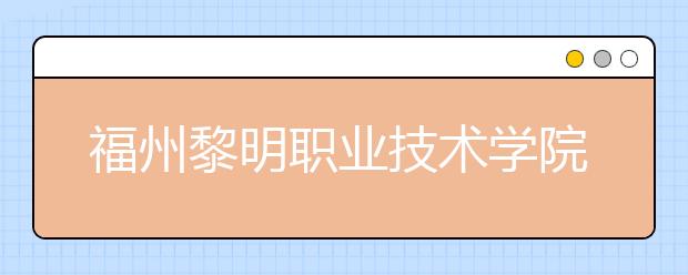 福州黎明职业技术学院单招2019年有哪些专业