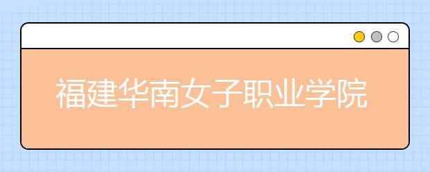 福建华南女子职业学院单招2019年有哪些专业