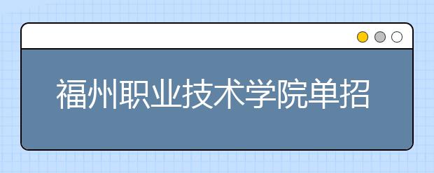 福州职业技术学院单招2019年报名条件、招生要求、招生对象