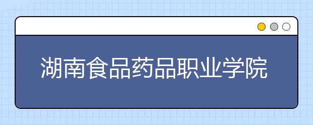 湖南食品药品职业学院2021年招生代码