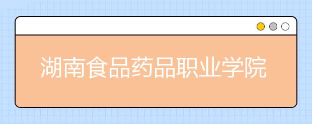 湖南食品藥品職業(yè)學(xué)院2021年招生代碼