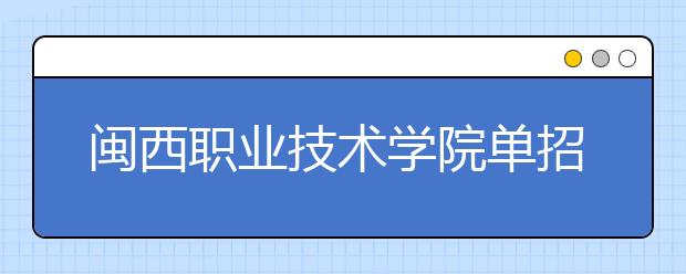 閩西職業(yè)技術學院單招2019年報名條件、招生要求、招生對象