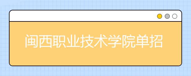 闽西职业技术学院单招 2019年单独招生报名时间、网址入口