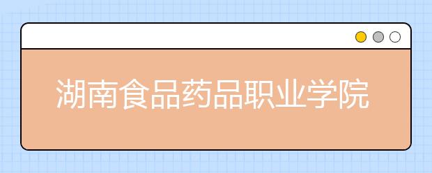 湖南食品药品职业学院2021年招生办联系电话