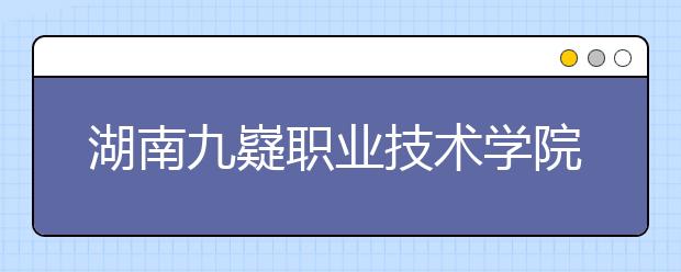 湖南九嶷職業(yè)技術學院2021年招生計劃