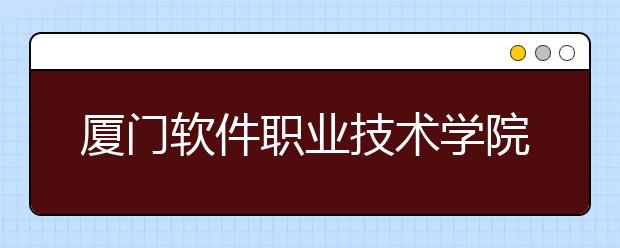 厦门软件职业技术学院单招2019年报名条件、招生要求、招生对象