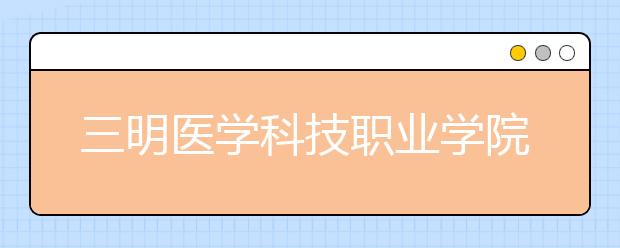 三明醫(yī)學(xué)科技職業(yè)學(xué)院單招2019年單獨招生成績查詢、網(wǎng)址入口