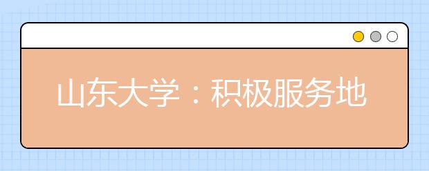 山东大学：积极服务地方经济社会发展