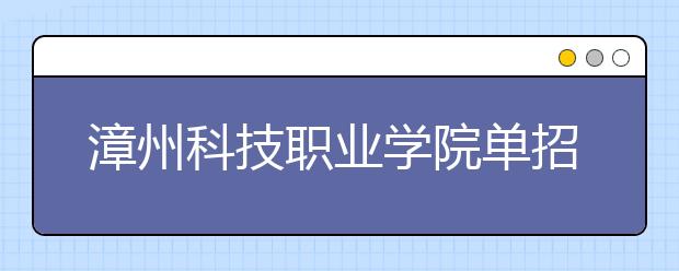 漳州科技职业学院单招2019年报名条件、招生要求、招生对象