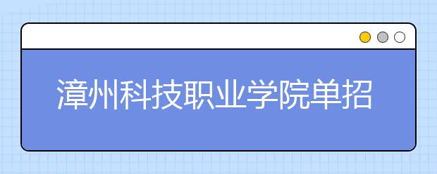 漳州科技职业学院单招2019年单独招生报名时间、网址入口
