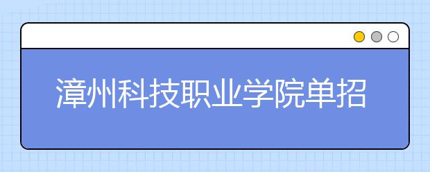 漳州科技職業(yè)學院單招2019年單獨招生報名時間、網(wǎng)址入口