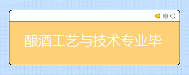 釀酒工藝與技術(shù)專業(yè)畢業(yè)出來干什么？