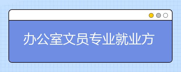 辦公室文員專業(yè)就業(yè)方向有哪些？