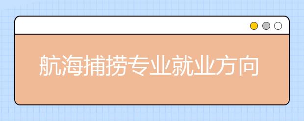 航海捕撈專業(yè)就業(yè)方向有哪些？