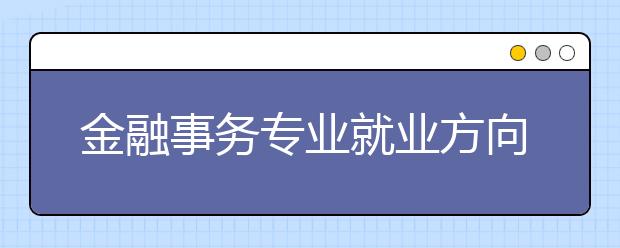 金融事務(wù)專業(yè)就業(yè)方向有哪些？