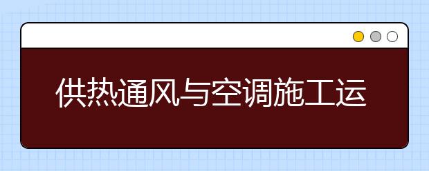 供熱通風(fēng)與空調(diào)施工運(yùn)行專業(yè)畢業(yè)出來(lái)干什么？