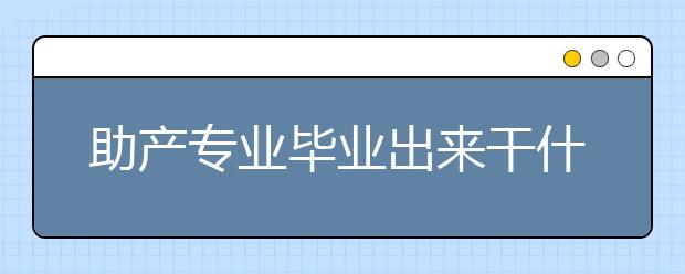 助产专业毕业出来干什么？