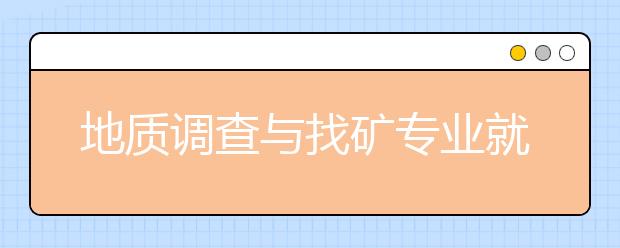 地质调查与找矿专业就业方向有哪些？