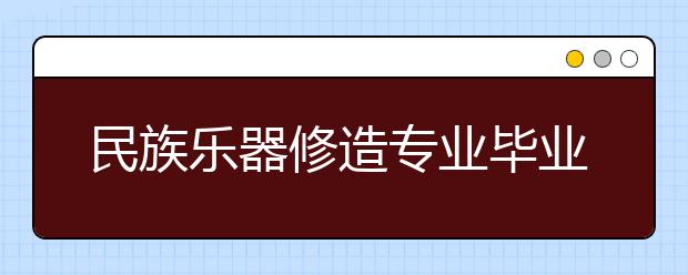 民族乐器修造专业毕业出来干什么？