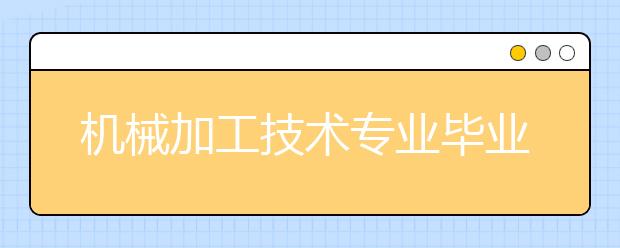 機械加工技術專業(yè)畢業(yè)出來干什么？