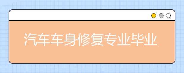 汽車車身修復(fù)專業(yè)畢業(yè)出來干什么？