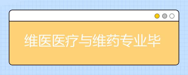 維醫(yī)醫(yī)療與維藥專業(yè)畢業(yè)出來干什么？