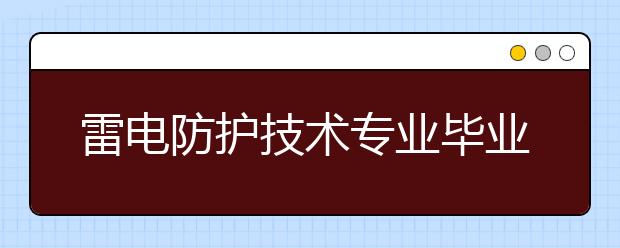 雷电防护技术专业毕业出来干什么？