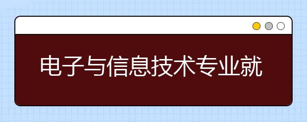 电子与信息技术专业就业方向有哪些？