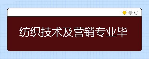 紡織技術(shù)及營銷專業(yè)畢業(yè)出來干什么？