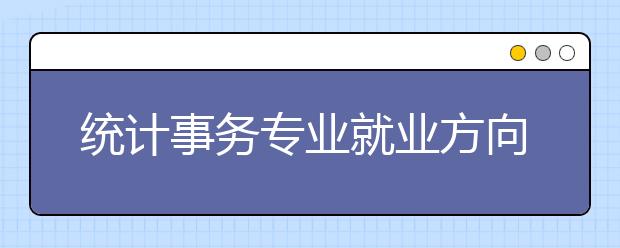 統(tǒng)計(jì)事務(wù)專業(yè)就業(yè)方向有哪些？