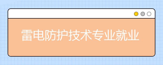 雷電防護(hù)技術(shù)專業(yè)就業(yè)方向有哪些？