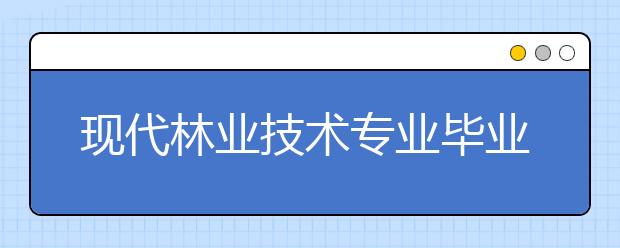 現(xiàn)代林業(yè)技術(shù)專業(yè)畢業(yè)出來干什么？