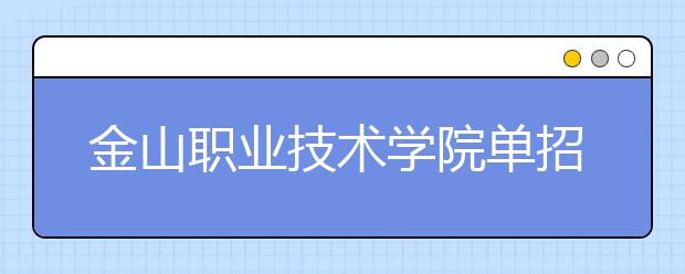 金山职业技术学院单招2020年单独招生报名时间、网址入口