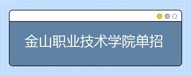 金山职业技术学院单招2020年单独招生成绩查询、网址入口