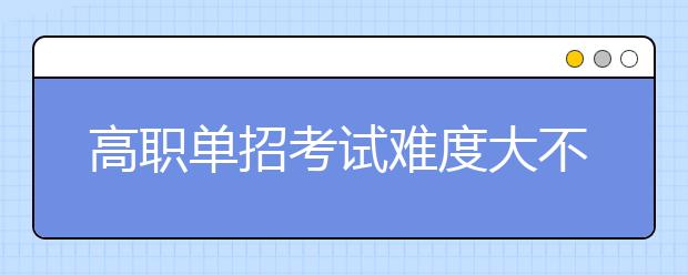 高職單招考試難度大不大 通過率高嗎