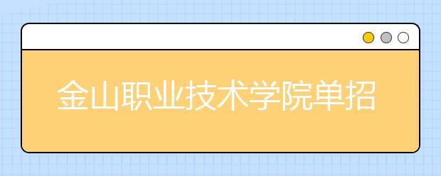 金山职业技术学院单招2020年单独招生报名条件、招生要求、招生对象