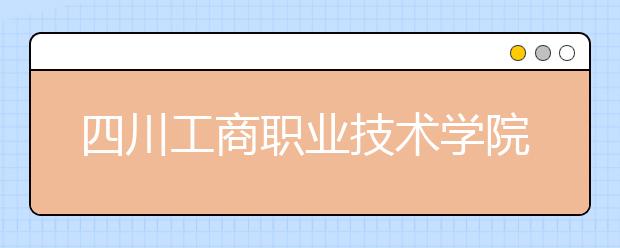 四川工商职业技术学院2022年招生代码
