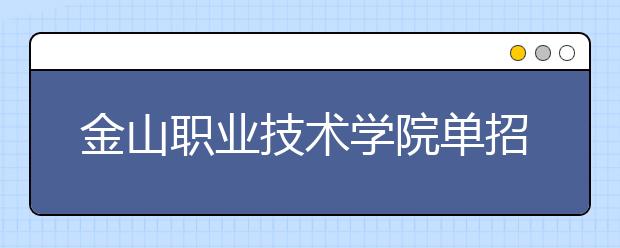 金山职业技术学院单招2020年单独招生计划