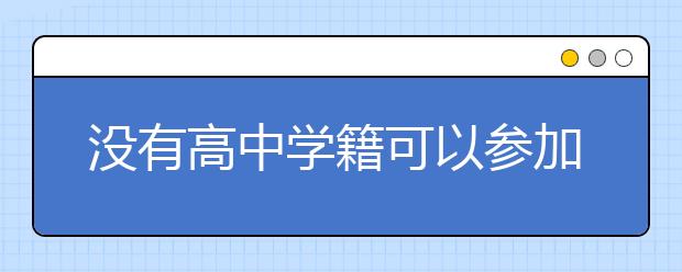 沒有高中學籍可以參加單招考試嗎