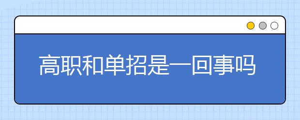 高职和单招是一回事吗 有什么不同吗